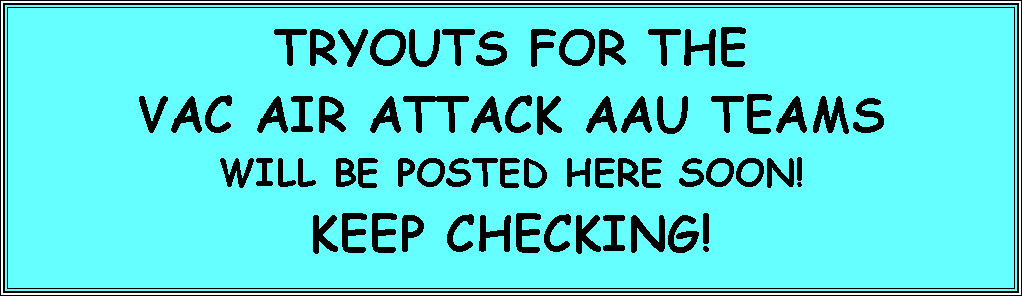 Text Box: TRYOUTS FOR THE VAC AIR ATTACK AAU TEAMS WILL BE POSTED HERE SOON!  KEEP CHECKING!
