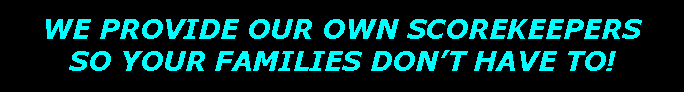 Text Box: WE PROVIDE OUR OWN SCOREKEEPERS SO YOUR FAMILIES DON�T HAVE TO!