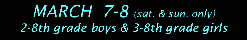 Text Box: MARCH  7-8 (sat. & sun. only)      2-8th grade boys & 3-8th grade girls