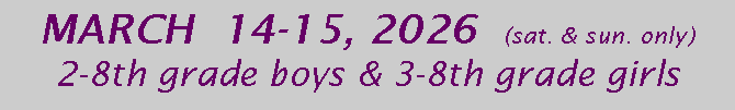 Text Box: MARCH  14-15, 2026  (sat. & sun. only)      2-8th grade boys & 3-8th grade girls