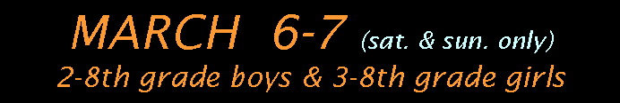 Text Box: MARCH  6-7 (sat. & sun. only)      2-8th grade boys & 3-8th grade girls