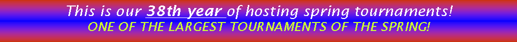 Text Box: This is our 38th year of hosting spring tournaments!  ONE OF THE LARGEST TOURNAMENTS OF THE SPRING!